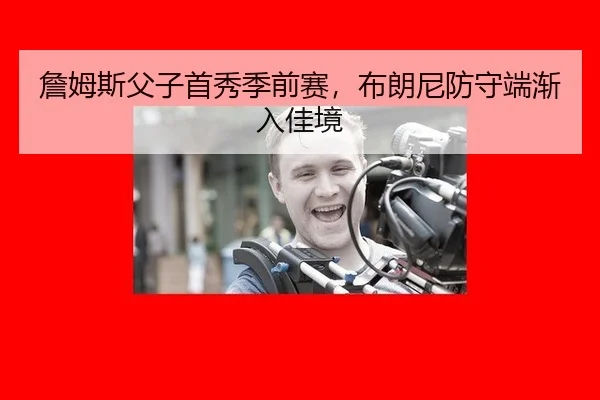 詹姆斯父子首秀季前赛，布朗尼防守端渐入佳境