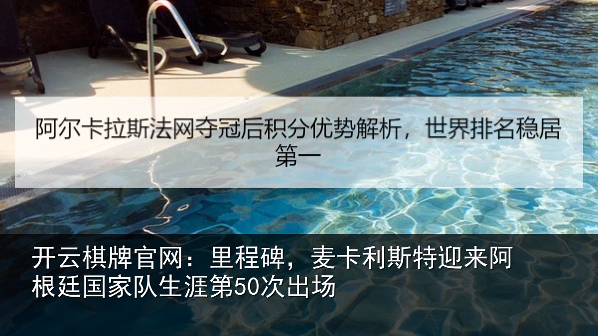 开云棋牌官网:里程碑,麦卡利斯特迎来阿根廷国家队生涯第50次出场