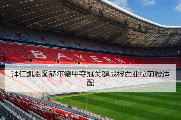 拜仁凯恩图赫尔德甲夺冠关键战穆西亚拉前腰适配