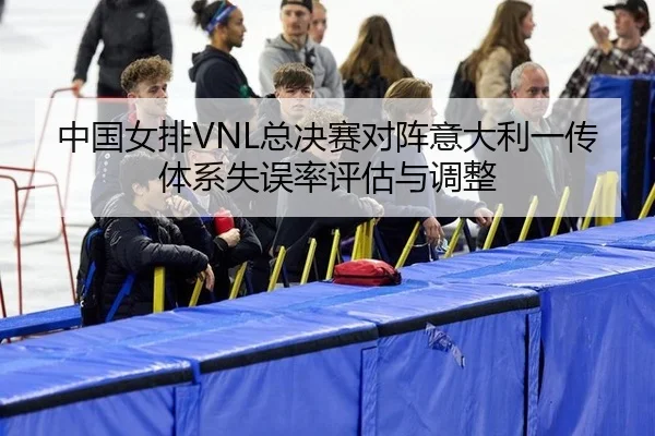 中国女排VNL总决赛对阵意大利一传体系失误率评估与调整