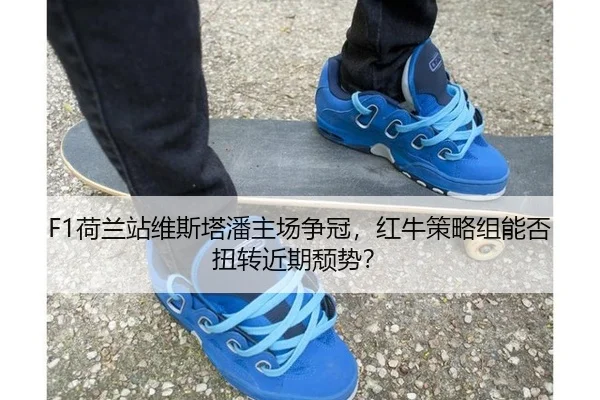 F1荷兰站维斯塔潘主场争冠，红牛策略组能否扭转近期颓势？