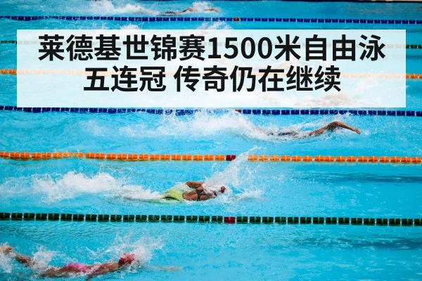 莱德基世锦赛1500米自由泳五连冠 传奇仍在继续