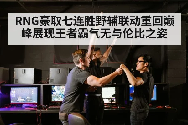 RNG豪取七连胜野辅联动重回巅峰展现王者霸气无与伦比之姿