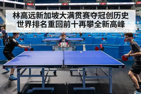 林高远新加坡大满贯赛夺冠创历史 世界排名重回前十再攀全新高峰