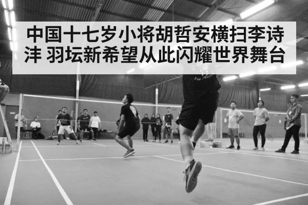 中国十七岁小将胡哲安横扫李诗沣 羽坛新希望从此闪耀世界舞台