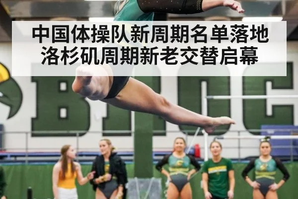 中国体操队新周期名单落地洛杉矶周期新老交替启幕