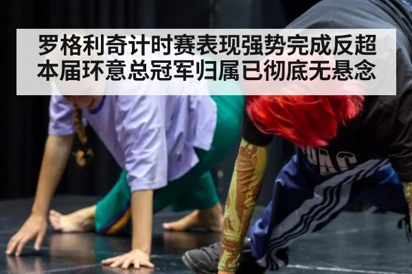 罗格利奇计时赛表现强势完成反超 本届环意总冠军归属已彻底无悬念