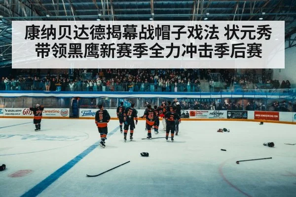 康纳贝达德揭幕战帽子戏法 状元秀带领黑鹰新赛季全力冲击季后赛
