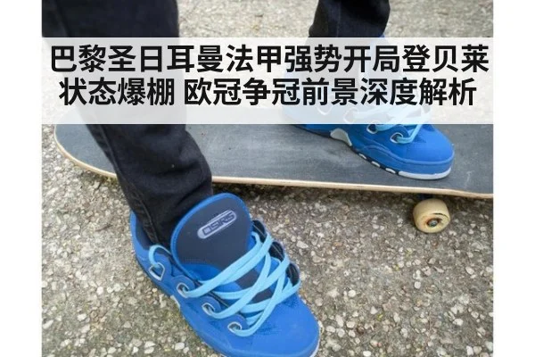 巴黎圣日耳曼法甲强势开局登贝莱状态爆棚 欧冠争冠前景深度解析