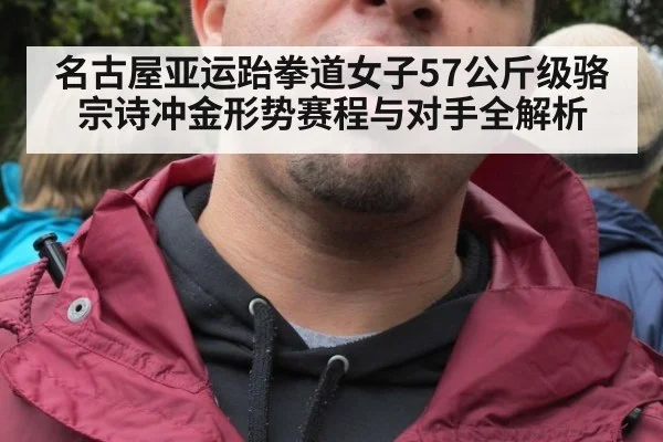 名古屋亚运跆拳道女子57公斤级骆宗诗冲金形势赛程与对手全解析