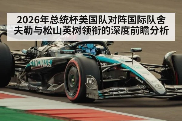 2026年总统杯美国队对阵国际队舍夫勒与松山英树领衔的深度前瞻分析