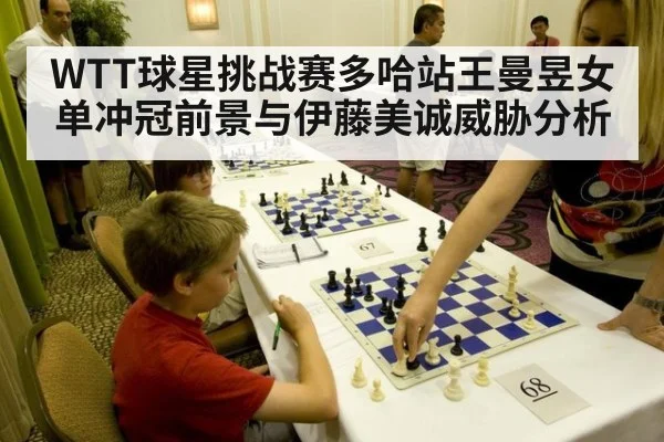 WTT球星挑战赛多哈站王曼昱女单冲冠前景与伊藤美诚威胁分析