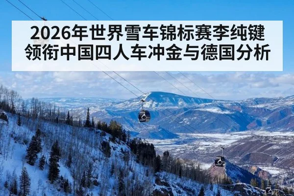 2026年世界雪车锦标赛李纯键领衔中国四人车冲金与德国分析